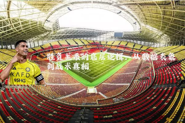 胜负关系的底层逻辑：从数据表象到战术真相