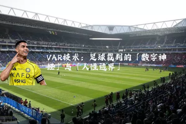 VAR技术:足球裁判的「数字神经」与「人性边界」