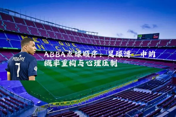 ABBA点球顺序:足球博弈中的概率重构与心理压制