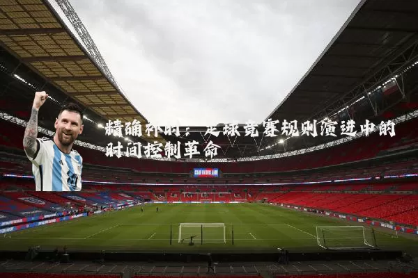 精确补时:足球竞赛规则演进中的时间控制革命