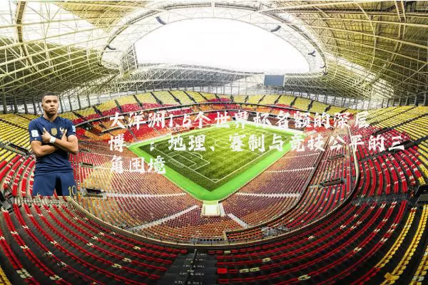 大洋洲1.5个世界杯名额的深层博弈:地理、赛制与竞技公平的三角困境