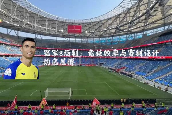 冠军8场制:竞技效率与赛制设计的底层博弈
