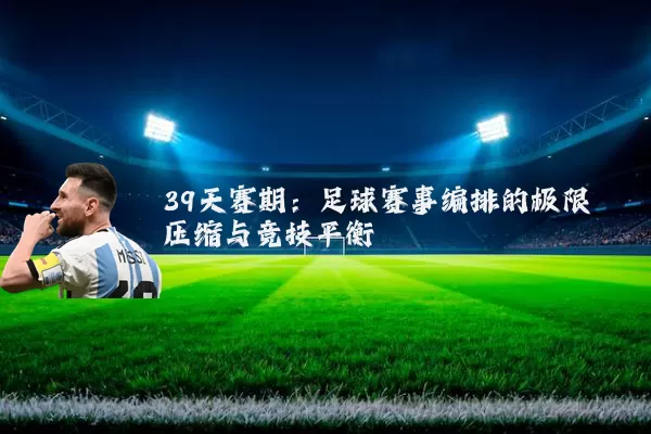 39天赛期:足球赛事编排的极限压缩与竞技平衡