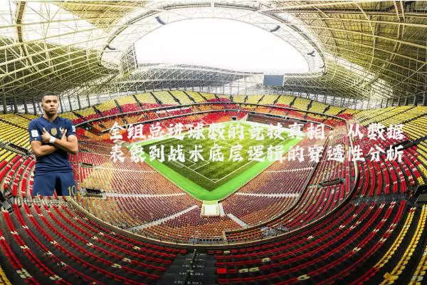 全组总进球数的竞技真相:从数据表象到战术底层逻辑的穿透性分析