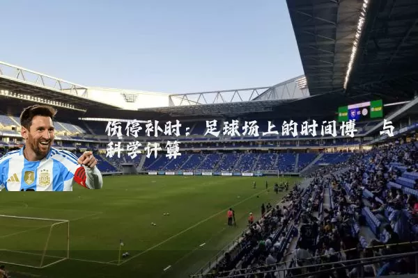 伤停补时:足球场上的时间博弈与科学计算