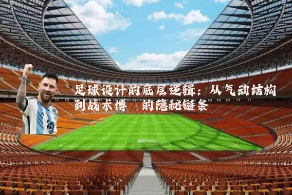 足球设计的底层逻辑:从气动结构到战术博弈的隐秘链条
