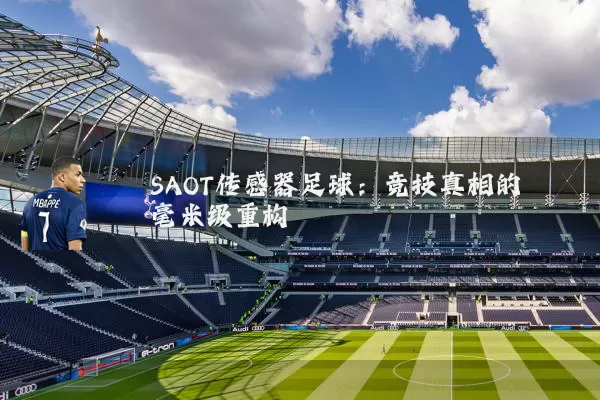 SAOT传感器足球:竞技真相的毫米级重构