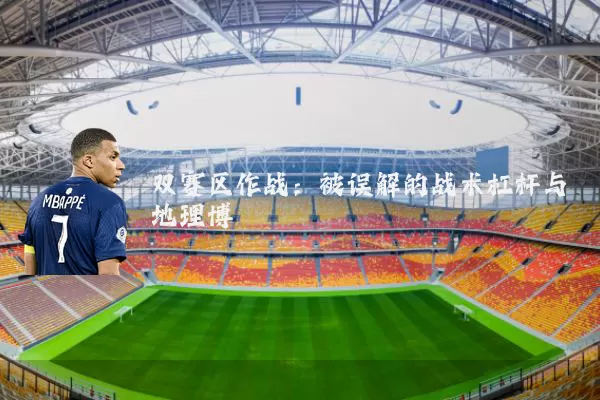 双赛区作战:被误解的战术杠杆与地理博弈