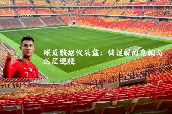 球员数据仪表盘:被误解的真相与底层逻辑
