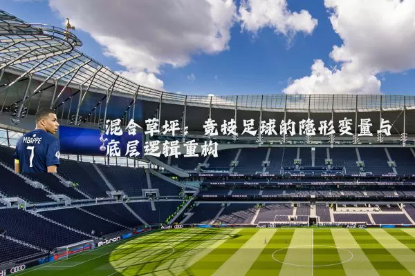 混合草坪:竞技足球的隐形变量与底层逻辑重构