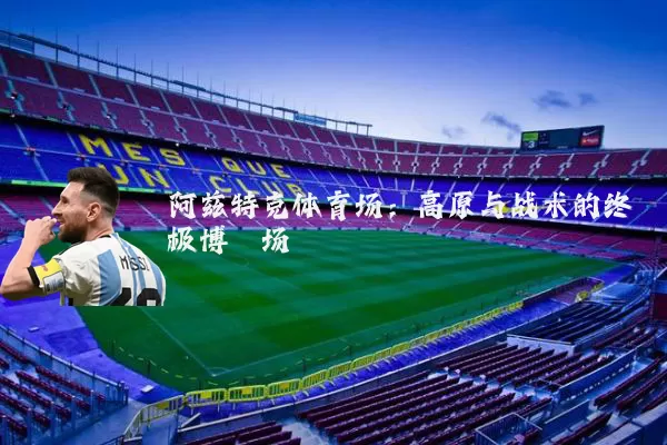 阿兹特克体育场:高原与战术的终极博弈场
