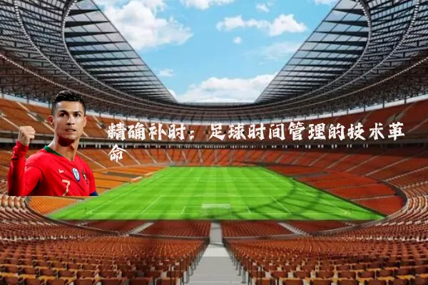 精确补时:足球时间管理的技术革命
