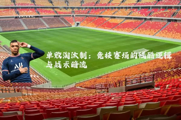 单败淘汰制:竞技赛场的残酷逻辑与战术暗流