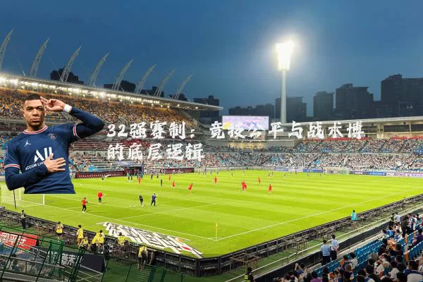 32强赛制:竞技公平与战术博弈的底层逻辑