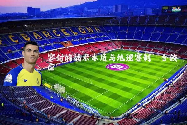 零封的战术本质与地理赛制耦合效应