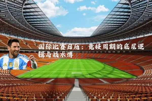 国际比赛日历:竞技周期的底层逻辑与战术博弈