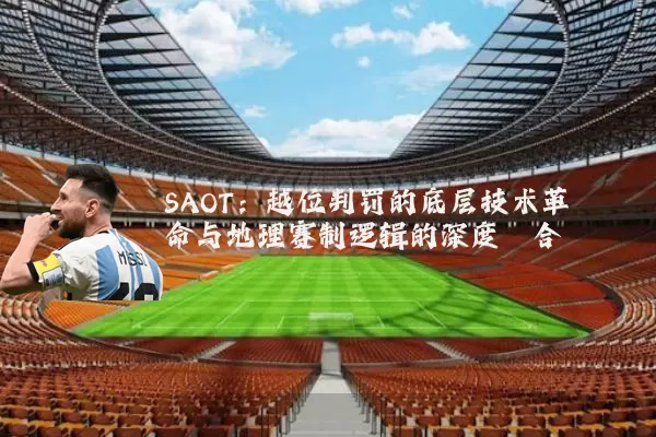 SAOT:越位判罚的底层技术革命与地理赛制逻辑的深度耦合