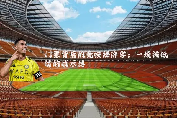 门票背后的竞技经济学：一场被低估的战术博弈