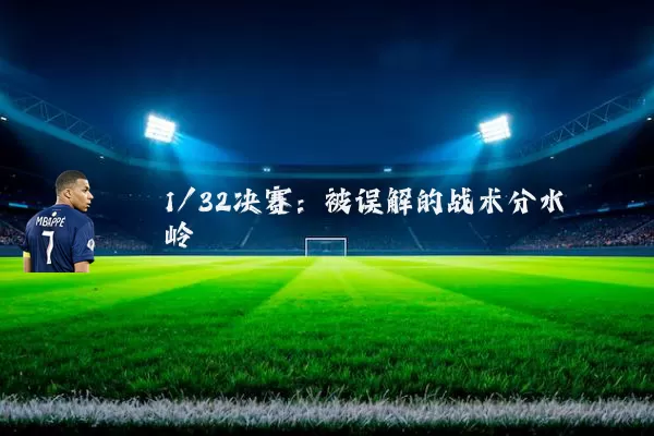 1/32决赛:被误解的战术分水岭