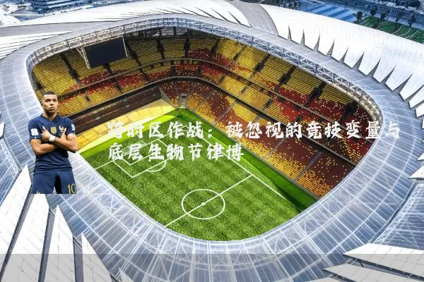 跨时区作战:被忽视的竞技变量与底层生物节律博弈