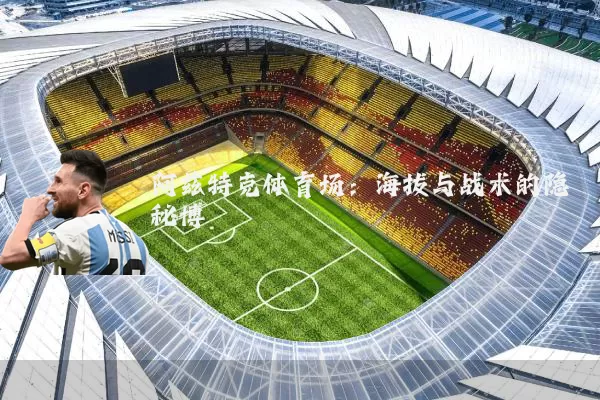 阿兹特克体育场：海拔与战术的隐秘博弈